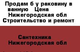 Продам б/у раковину в ванную › Цена ­ 1 000 - Нижегородская обл. Строительство и ремонт » Сантехника   . Нижегородская обл.